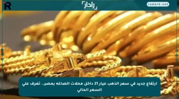 ارتفاع جديد في سعر الذهب عيار 21 داخل محلات الصاغة بمصر.. تعرف على السعر الحالي